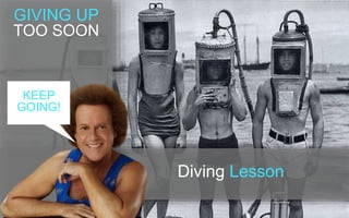 Diving Lesson 
GIVING UP 
TOO SOON 
KEEP 
GOING! 
 