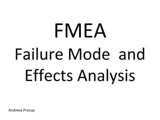 FMEA 
Failure Mode and 
Effects Analysis 
Andreea Precup 
 