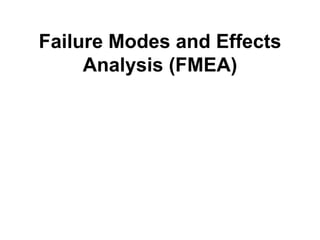 Failure Modes and Effects
Analysis (FMEA)
 