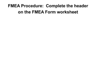 FMEA Procedure: Complete the header
on the FMEA Form worksheet
 