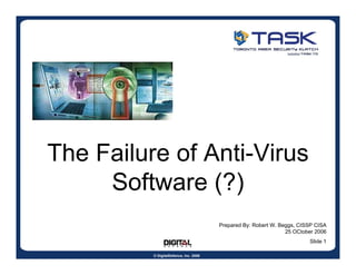 The Failure of Anti-Virus
     Software (?)
                                        Prepared By: Robert W. Beggs, CISSP CISA
                                                                 25 OCtober 2006
                                                                         Slide 1

          © DigitalDefence, Inc. 2006
 