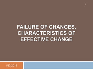 FAILURE OF CHANGES,
CHARACTERISTICS OF
EFFECTIVE CHANGE
1/23/2015
1
 