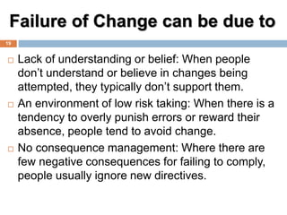 Failure of Change can be due to
 Lack of understanding or belief: When people
don’t understand or believe in changes bein...