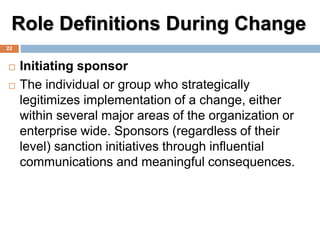 Role Definitions During Change
 Initiating sponsor
 The individual or group who strategically
legitimizes implementation...