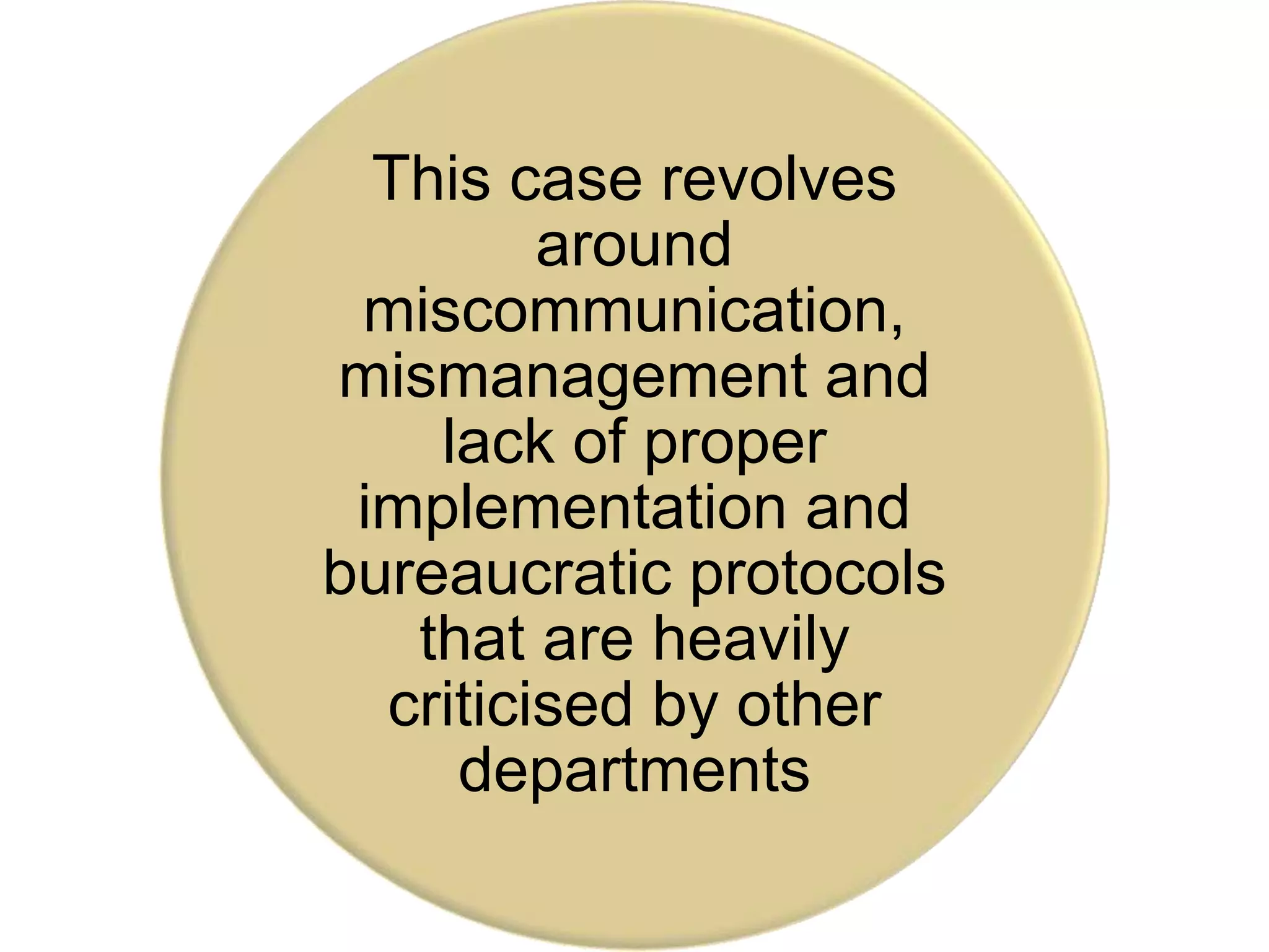 This case revolves
around
miscommunication,
mismanagement and
lack of proper
implementation and
bureaucratic protocols
that are heavily
criticised by other
departments
 