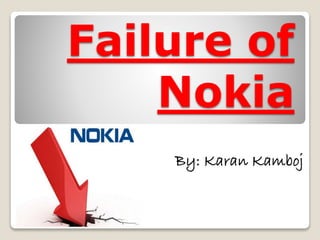 Failure of
Nokia
By: Karan Kamboj
 