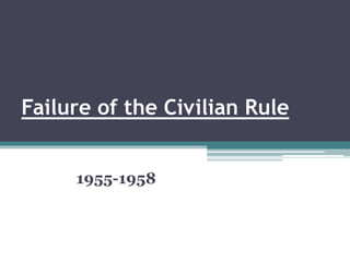 Failure of the Civilian Rule
1955-1958
 
