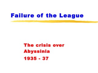 Failure of the League The crisis over Abyssinia 1935 - 37 