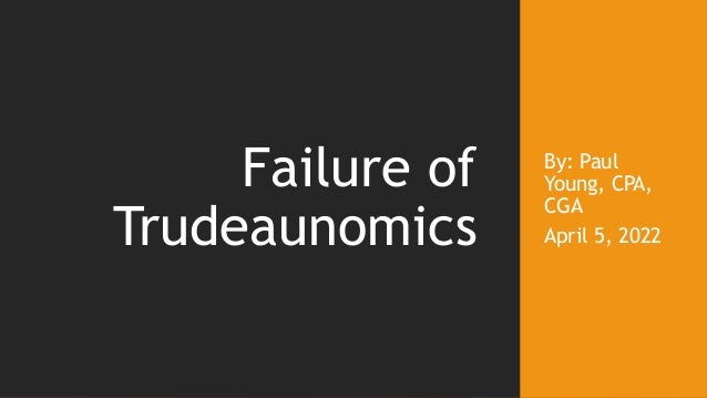 By: Paul
Young, CPA,
CGA
April 5, 2022
Failure of
Trudeaunomics
 