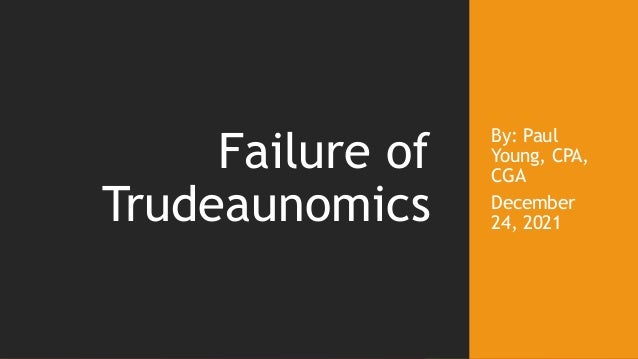 By: Paul
Young, CPA,
CGA
December
24, 2021
Failure of
Trudeaunomics
 