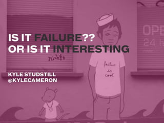 Is It Failure? Or Is It Interesting: The art of making failure interesting through the principles of storytelling