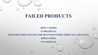 FAILED PRODUCTS
SHINU C KOSHY
S2 MBA(2021-23)
MAR ATHANASIOS COLLEGE FOR ADVANCED STUDIES THIRUVALLA (MACFAST)
KERALA INDIA
www.macfast.org
 