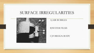 SURFACE IRREGULARITIES
A)AIR BUBBLES
B)WATER FILMS
C)FOREIGN BODY
 