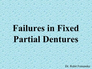 Failures in Fixed
Partial Dentures
Dr. Rohit Fernandez
 