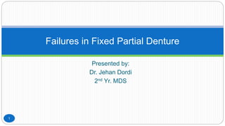 Presented by:
Dr. Jehan Dordi
2nd Yr. MDS
Failures in Fixed Partial Denture
1
 