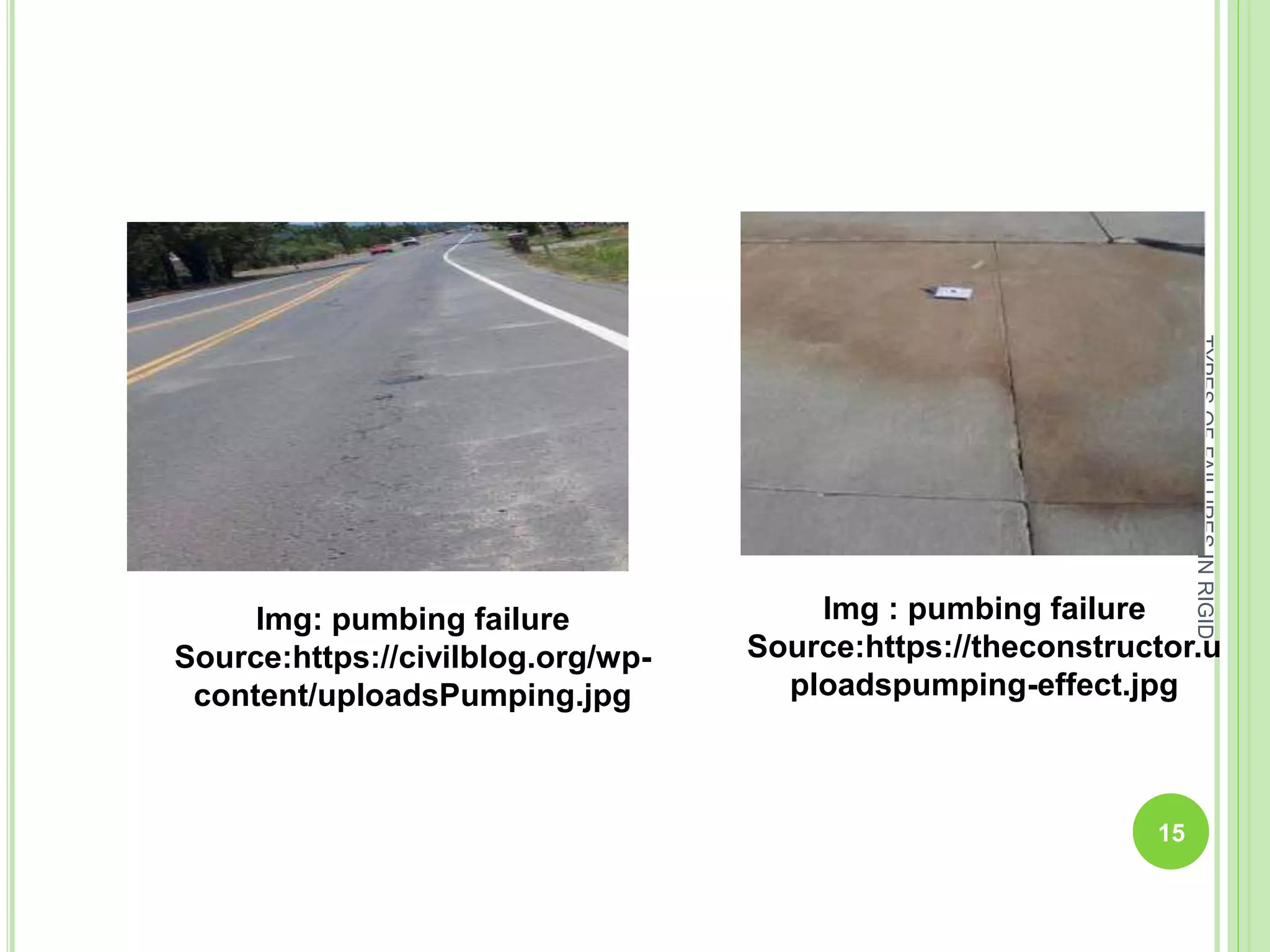 TYPESOFFAILURESINRIGID
PAVEMENTS
15
Img : pumbing failure
Source:https://theconstructor.u
ploadspumping-effect.jpg
Img: pumbing failure
Source:https://civilblog.org/wp-
content/uploadsPumping.jpg
 