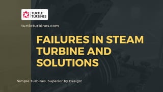 FAILURES IN STEAM
TURBINE AND
SOLUTIONS
Simple Turbines, Superior by Design!
turtleturbines.com
 