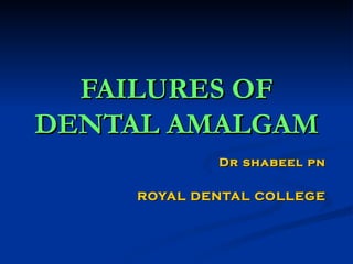 FAILURES OF DENTAL AMALGAM Dr shabeel pn ROYAL DENTAL COLLEGE 