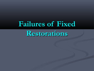 Failures of FixedFailures of Fixed
RestorationsRestorations
 