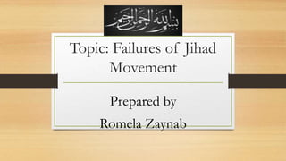 Topic: Failures of Jihad
Movement
Prepared by
Romela Zaynab
 
