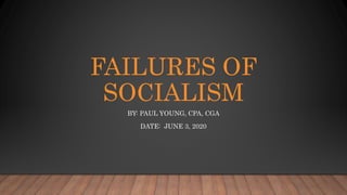 FAILURES OF
SOCIALISM
BY: PAUL YOUNG, CPA, CGA
DATE: JUNE 3, 2020
 