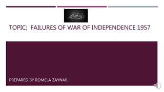 TOPIC; FAILURES OF WAR OF INDEPENDENCE 1957
PREPARED BY ROMELA ZAYNAB
 