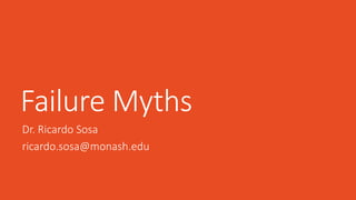 Failure Myths
Dr. Ricardo Sosa
ricardo.sosa@monash.edu
 