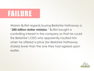 FAILURE 
Warren Buffet regards buying Berkshire Hathaway a 
“200-billion-dollar mistake.” Buffet bought a 
controlling int...