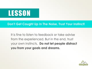LESSON 
Don’t Get Caught Up In The Noise, Trust Your Instinct! 
It is fine to listen to feedback or take advise 
from the ...