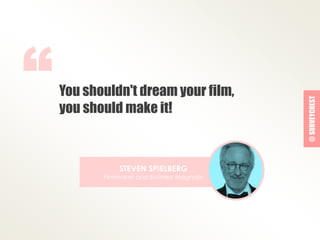 You shouldn't dream your film, 
you should make it! 
“ 
STEVEN SPIELBERG 
Filmmaker and Business Magnate 
@ SURVEYCREST 
 