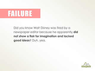FAILURE 
Did you know Walt Disney was fired by a 
newspaper editor because he apparently did 
not show a flair for imagina...