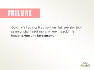 FAILURE 
Oprah Winfrey was fired from her first television job 
as an anchor in Baltimore, where she said she 
faced sexis...