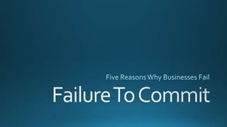 Five Reasons Why Businesses Fail - Failure to commit