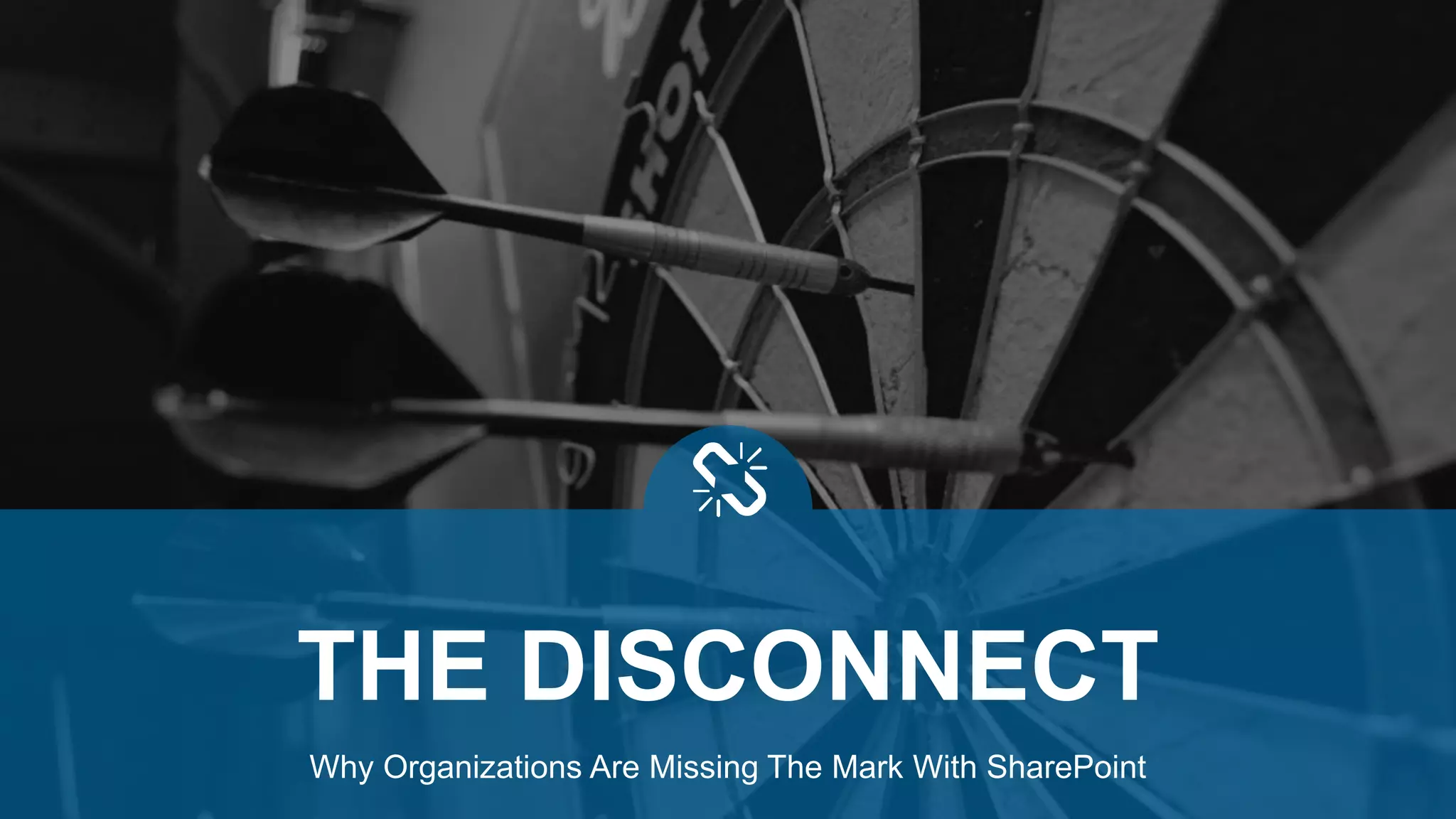 Why Organizations Are Missing The Mark With SharePoint
THE DISCONNECT
 