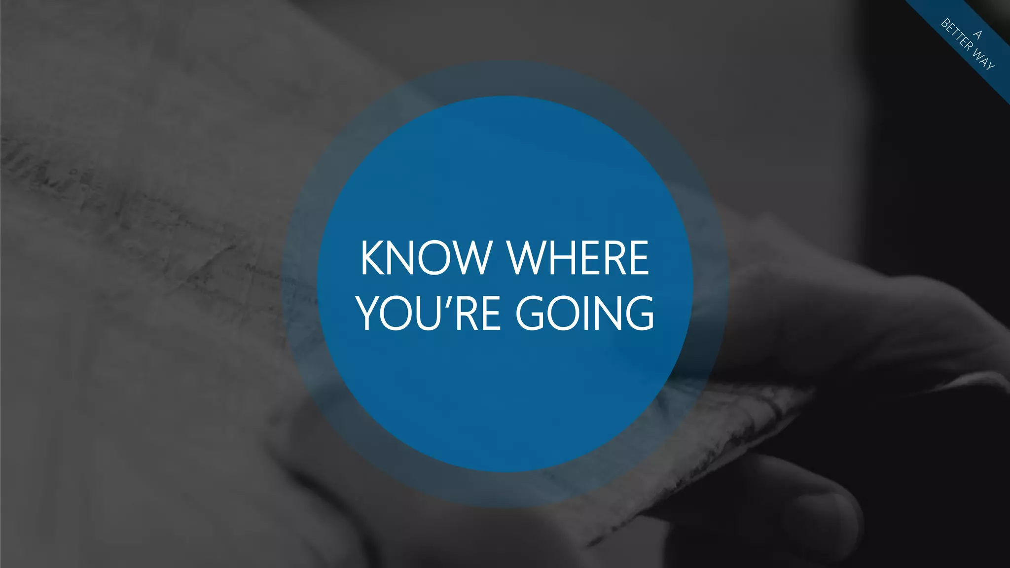 KNOW WHERE
YOU’RE GOING
 