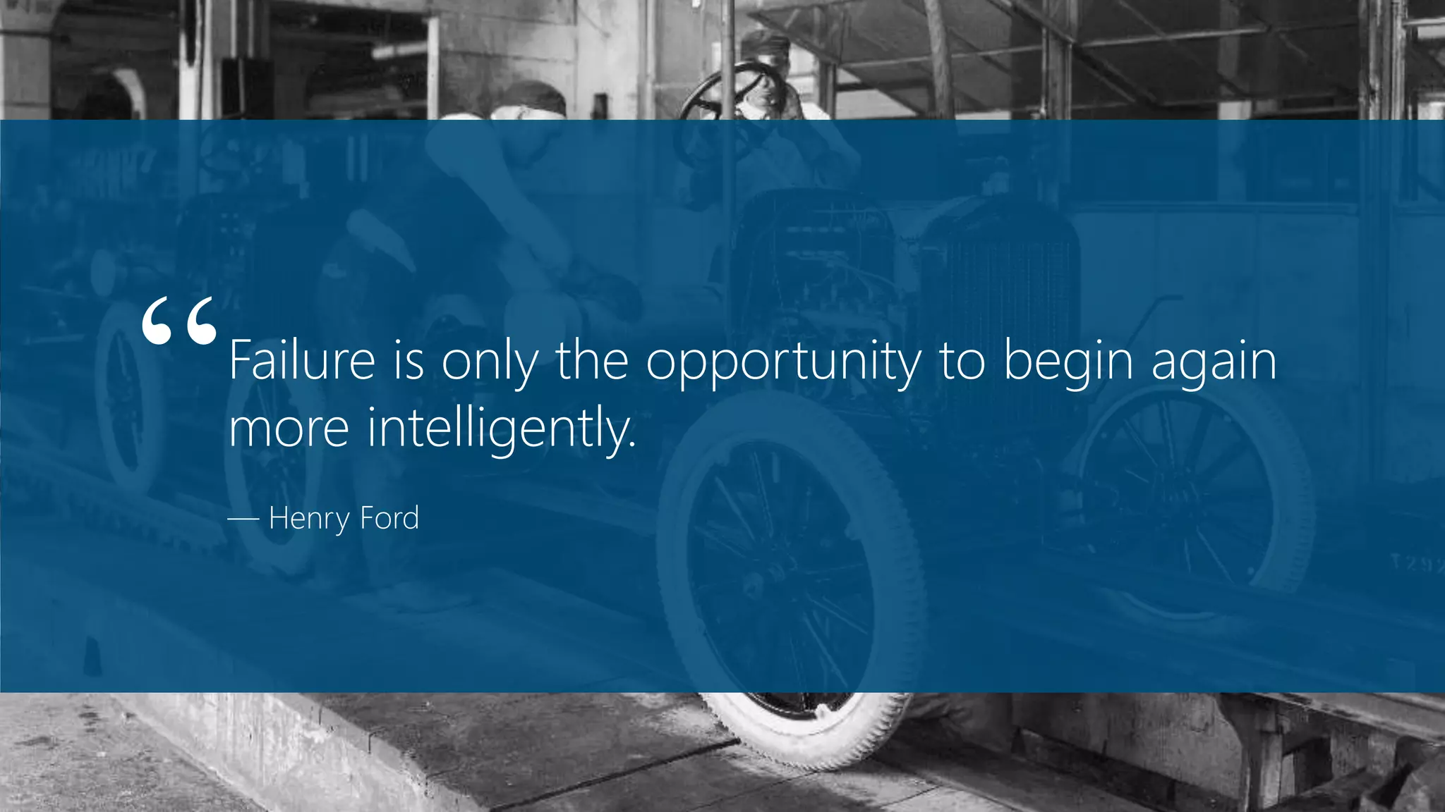 Failure is only the opportunity to begin again
more intelligently.
— Henry Ford
“
 