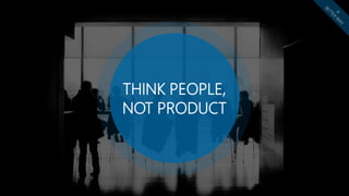 THINK PEOPLE,
NOT PRODUCT
 