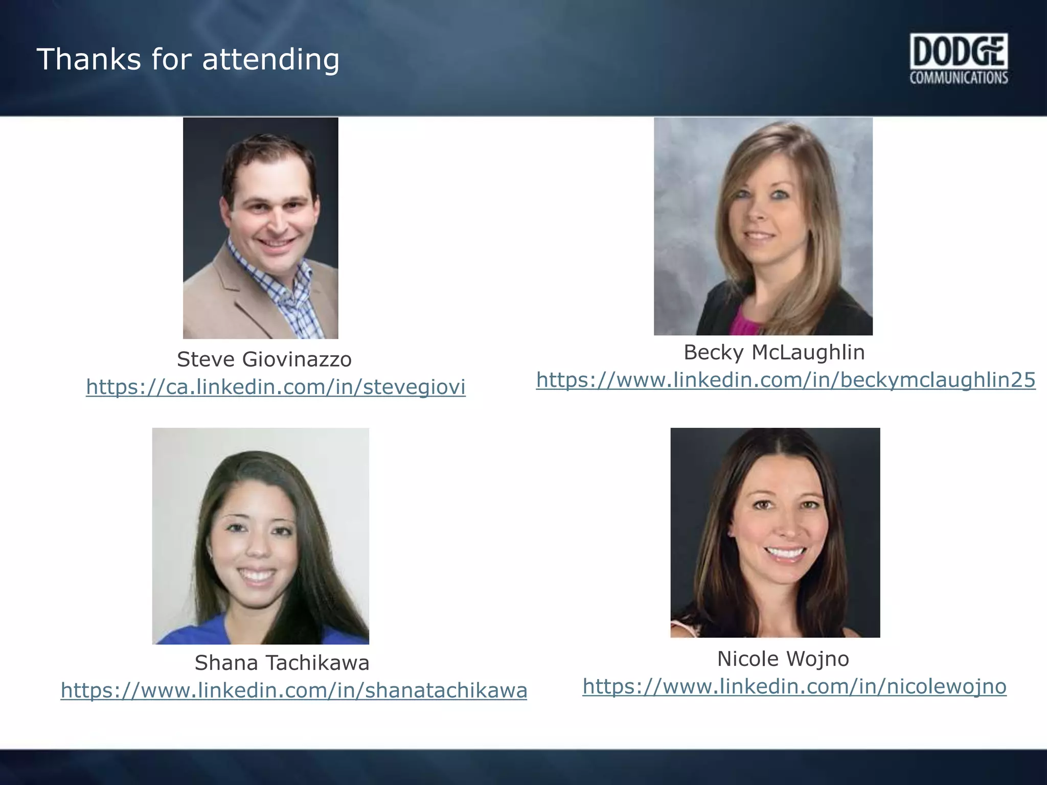 Thanks for attending
Nicole Wojno
https://www.linkedin.com/in/nicolewojno
Becky McLaughlin
https://www.linkedin.com/in/beckymclaughlin25
Shana Tachikawa
https://www.linkedin.com/in/shanatachikawa
Steve Giovinazzo
https://ca.linkedin.com/in/stevegiovi
 