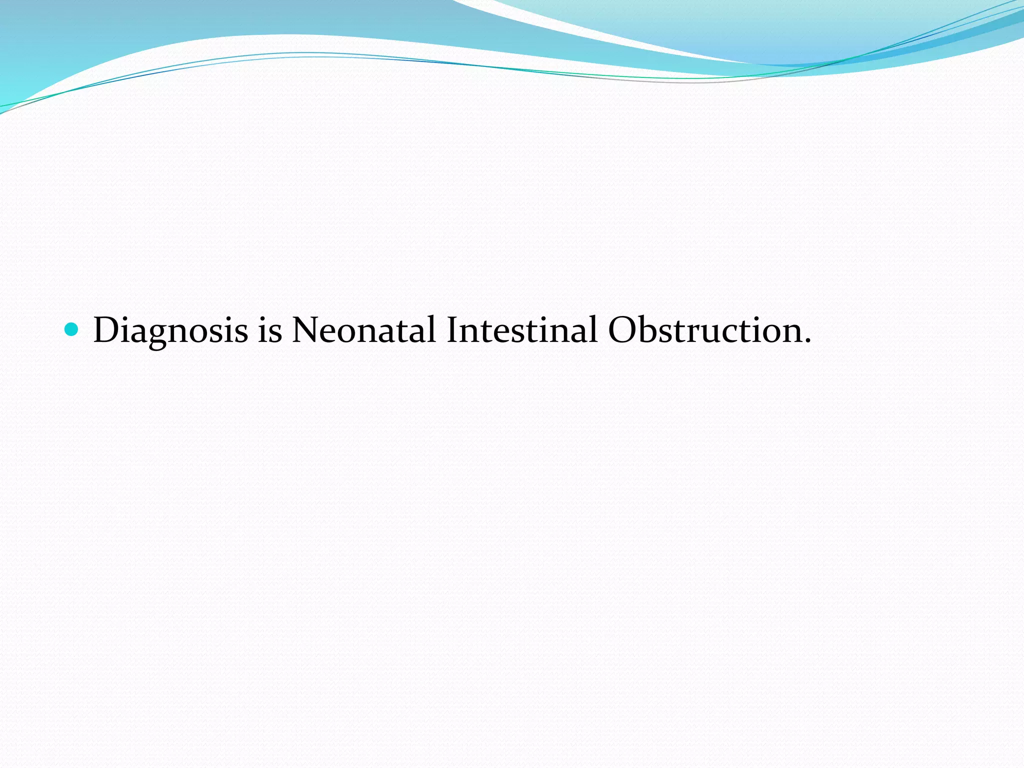  Diagnosis is Neonatal Intestinal Obstruction.
 