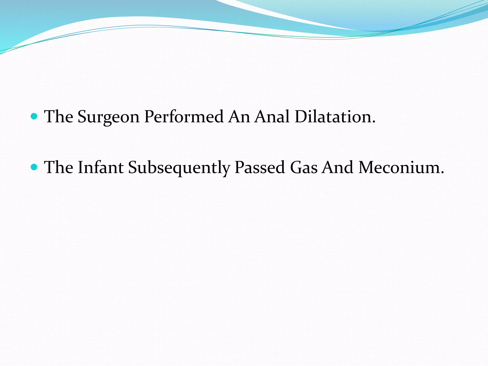  The Surgeon Performed An Anal Dilatation.
 The Infant Subsequently Passed Gas And Meconium.
 