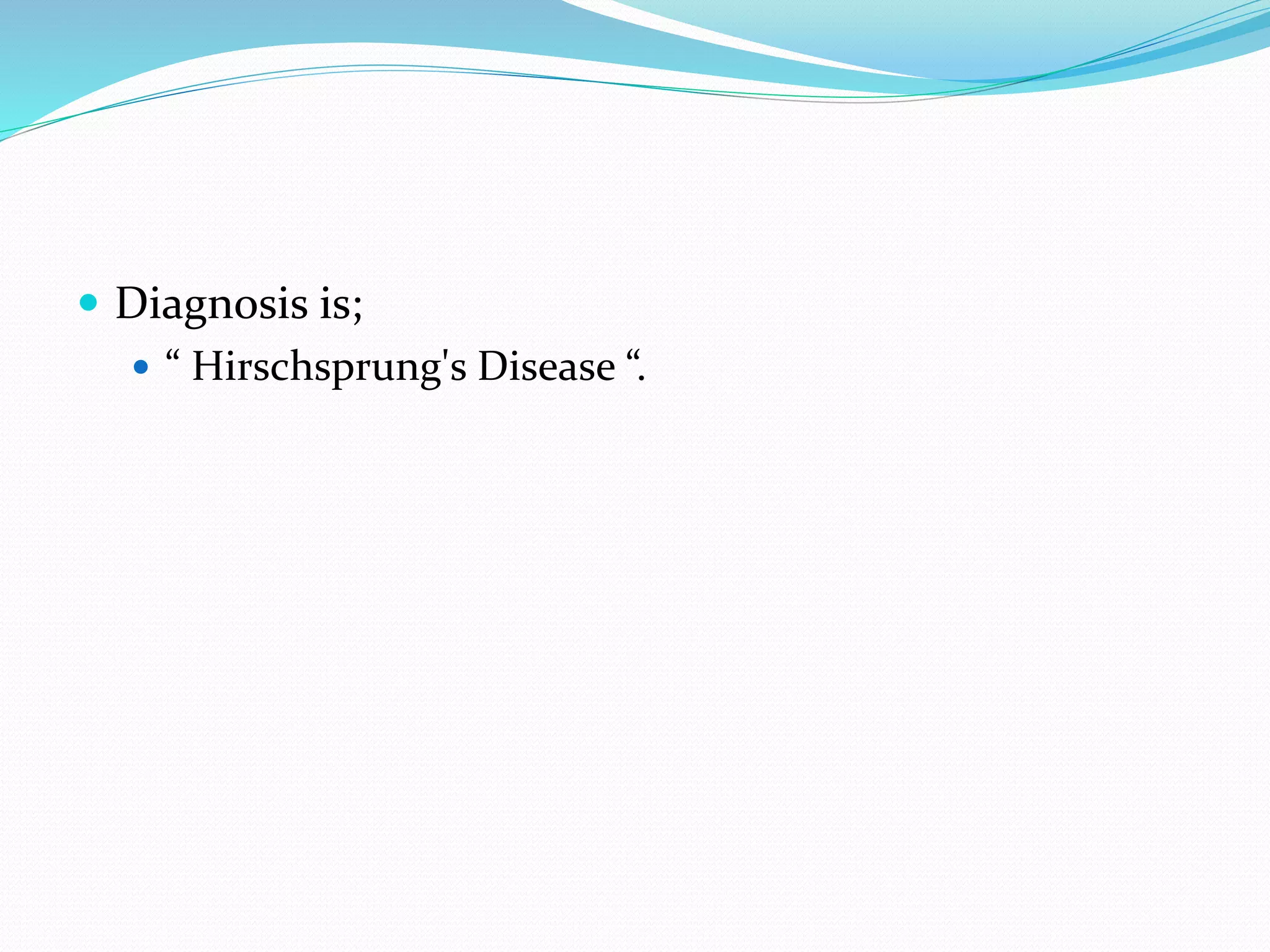  Diagnosis is;
 “ Hirschsprung's Disease “.
 