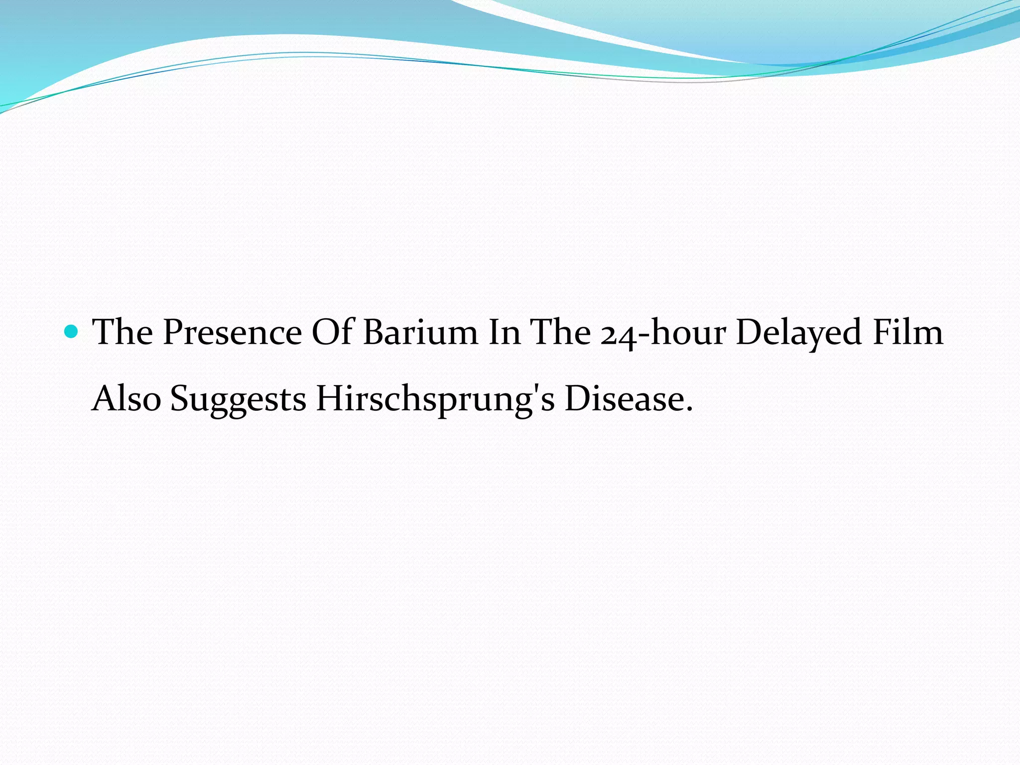  The Presence Of Barium In The 24-hour Delayed Film
Also Suggests Hirschsprung's Disease.
 