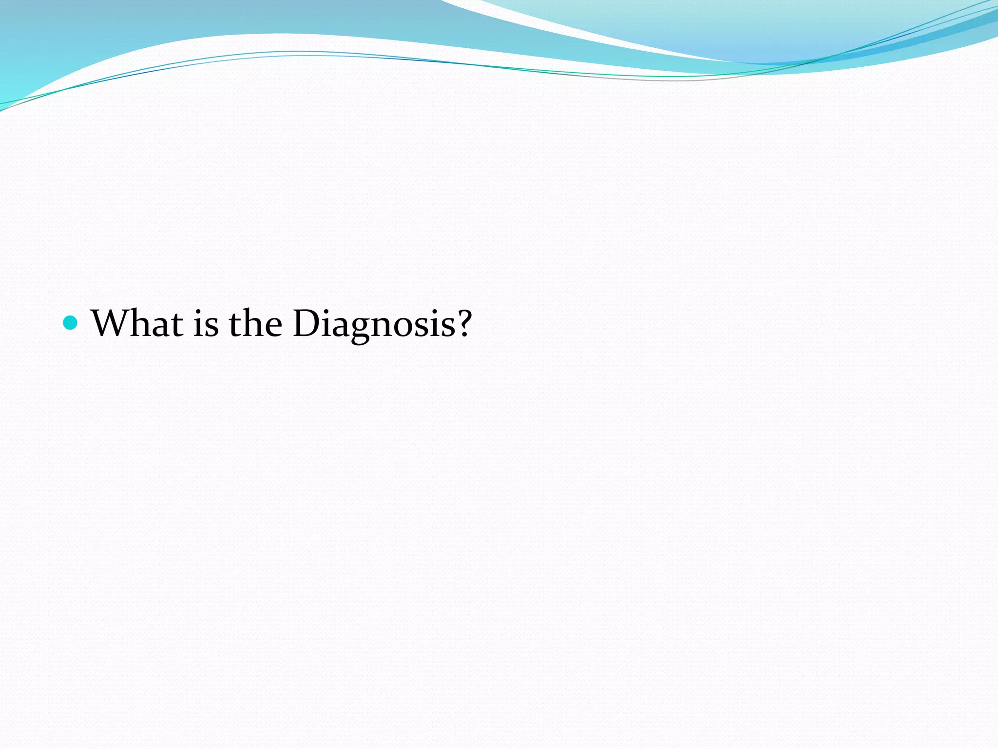  What is the Diagnosis?
 