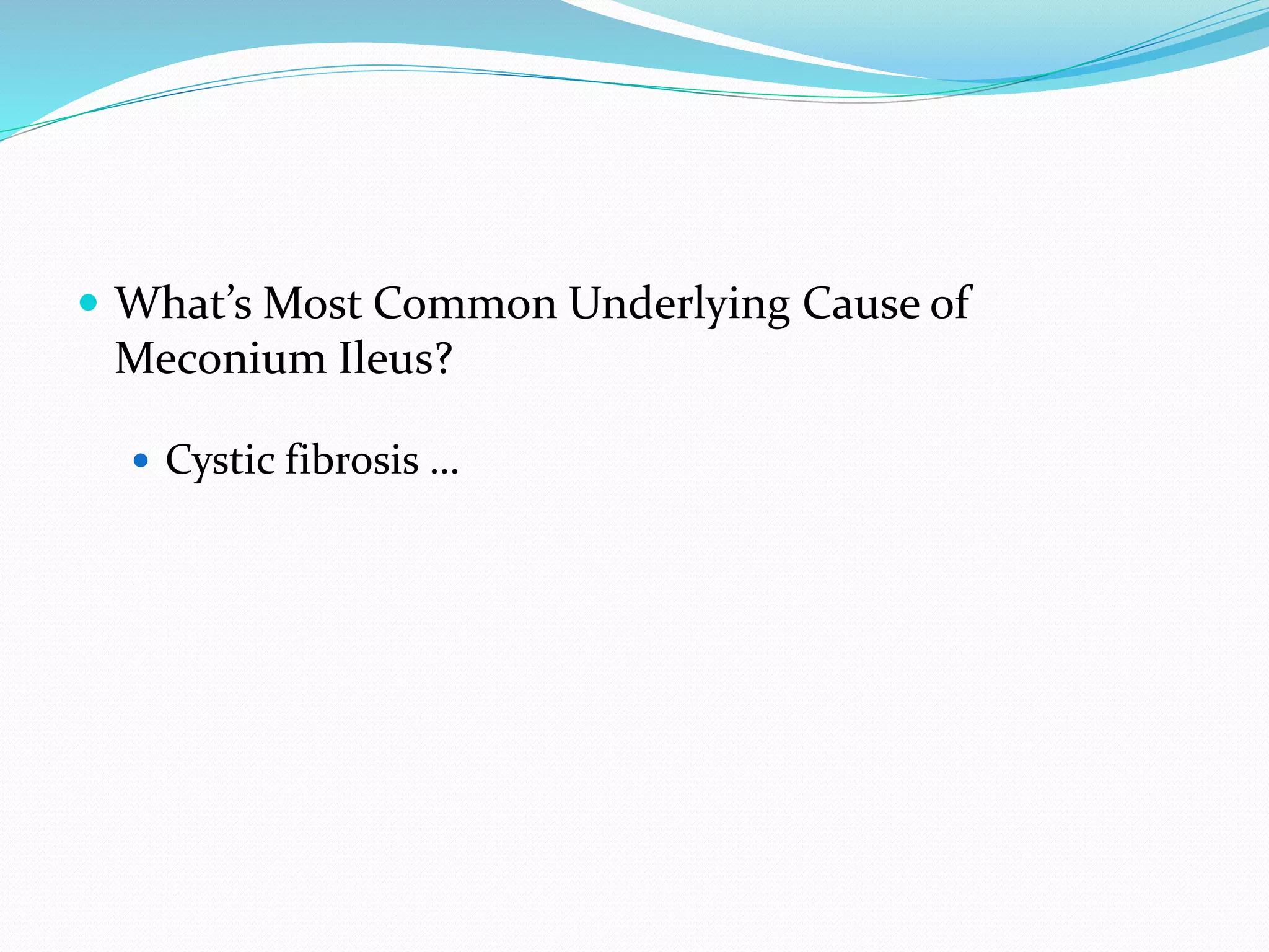  What’s Most Common Underlying Cause of
Meconium Ileus?
 Cystic fibrosis …
 