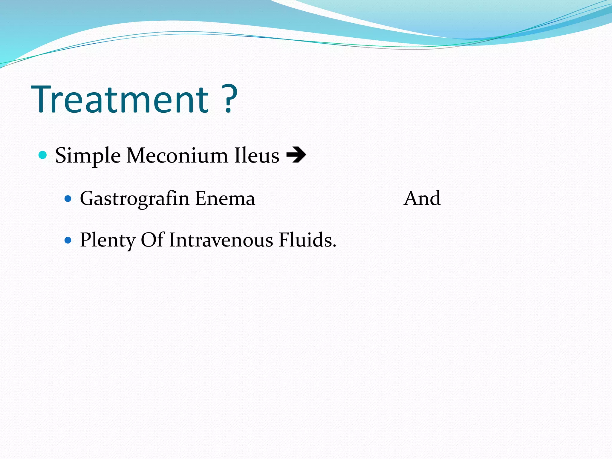 Treatment ?
 Simple Meconium Ileus 
 Gastrografin Enema And
 Plenty Of Intravenous Fluids.
 