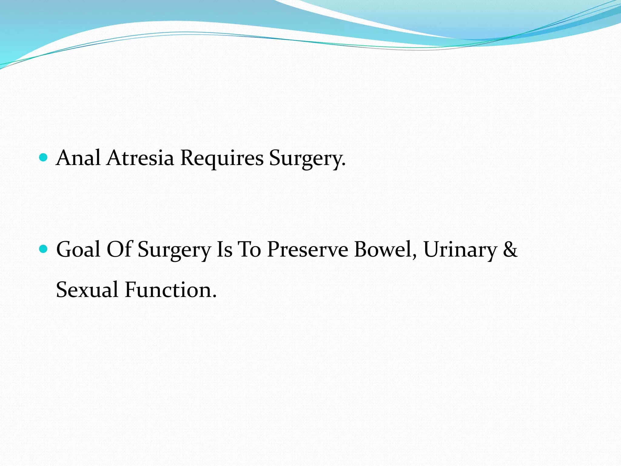  Anal Atresia Requires Surgery.
 Goal Of Surgery Is To Preserve Bowel, Urinary &
Sexual Function.
 