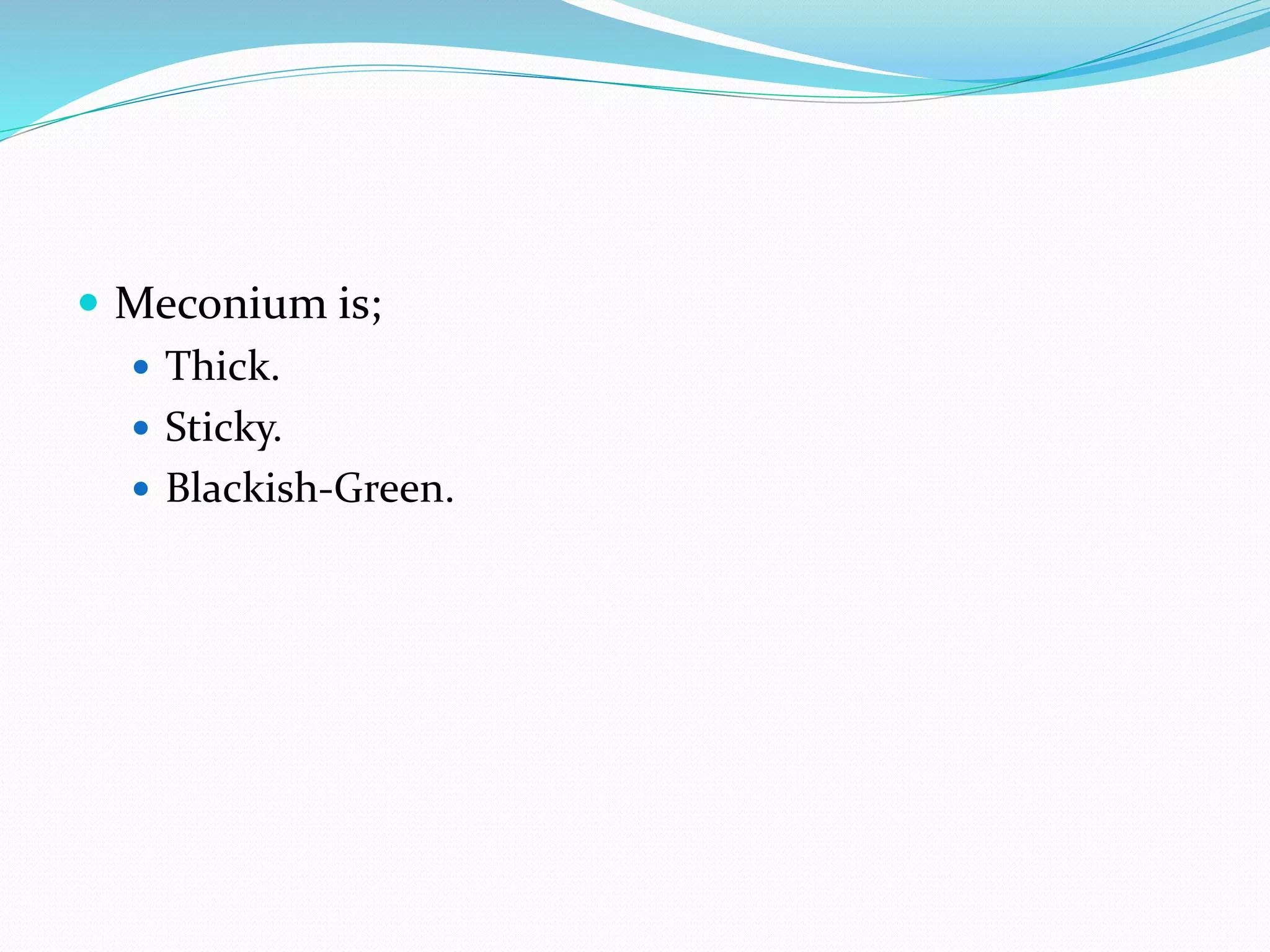  Meconium is;
 Thick.
 Sticky.
 Blackish-Green.
 