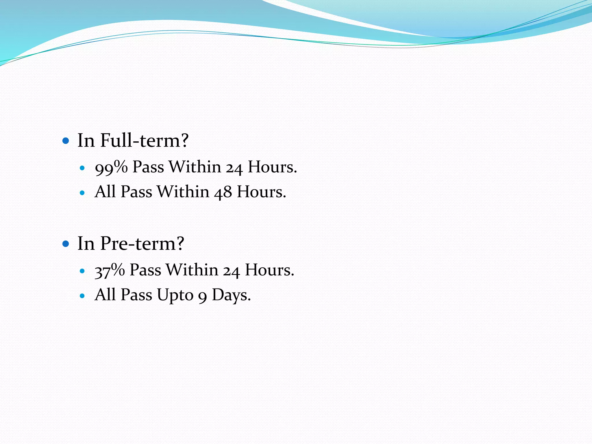  In Full-term?
 99% Pass Within 24 Hours.
 All Pass Within 48 Hours.
 In Pre-term?
 37% Pass Within 24 Hours.
 All Pass Upto 9 Days.
 