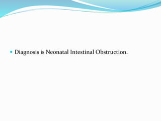  Diagnosis is Neonatal Intestinal Obstruction.
 
