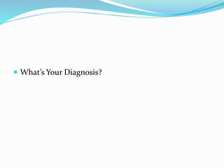  What’s Your Diagnosis?
 